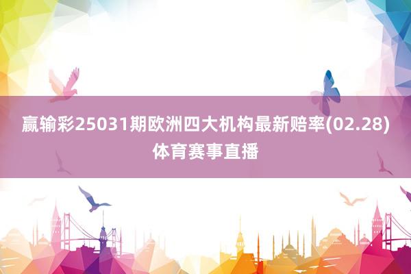 赢输彩25031期欧洲四大机构最新赔率(02.28)体育赛事直播