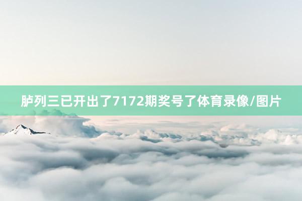 胪列三已开出了7172期奖号了体育录像/图片
