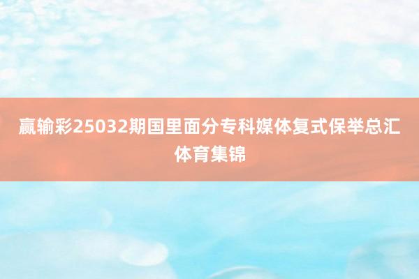 赢输彩25032期国里面分专科媒体复式保举总汇体育集锦