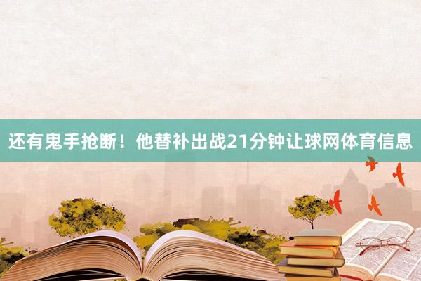 还有鬼手抢断！他替补出战21分钟让球网体育信息