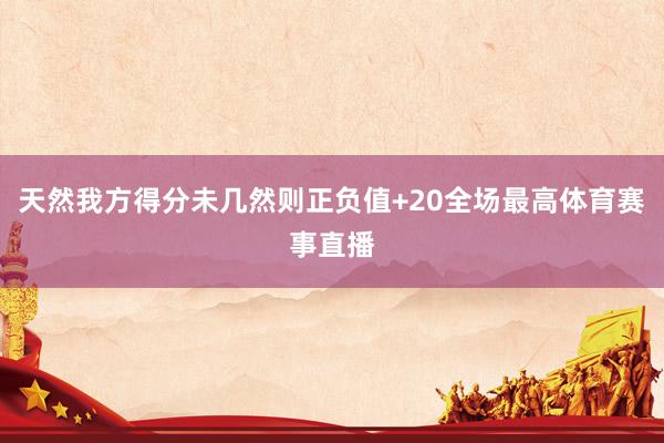 天然我方得分未几然则正负值+20全场最高体育赛事直播