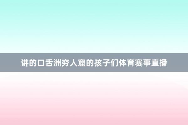讲的口舌洲穷人窟的孩子们体育赛事直播