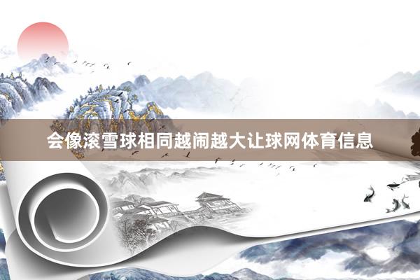会像滚雪球相同越闹越大让球网体育信息