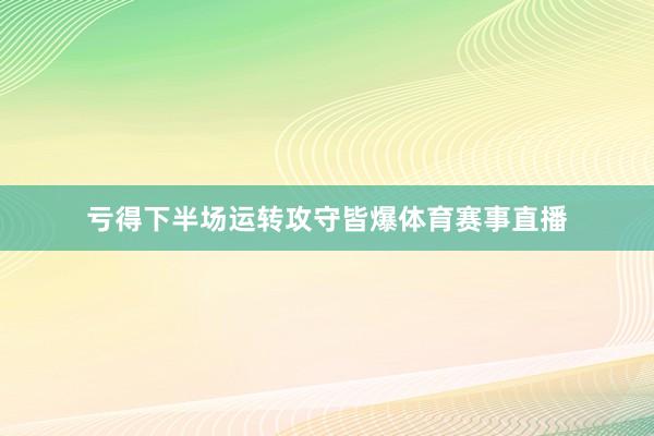 亏得下半场运转攻守皆爆体育赛事直播