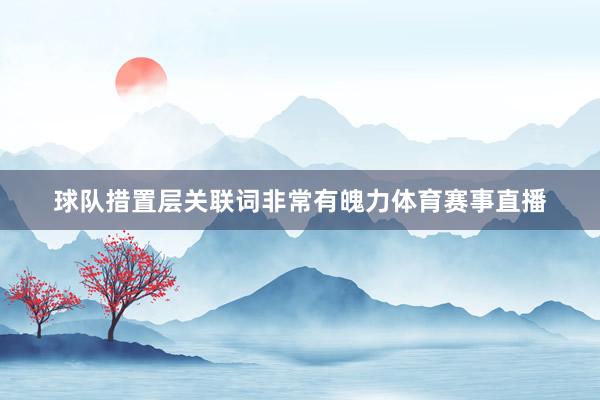 球队措置层关联词非常有魄力体育赛事直播