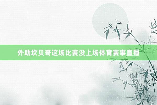 外助坎贝奇这场比赛没上场体育赛事直播