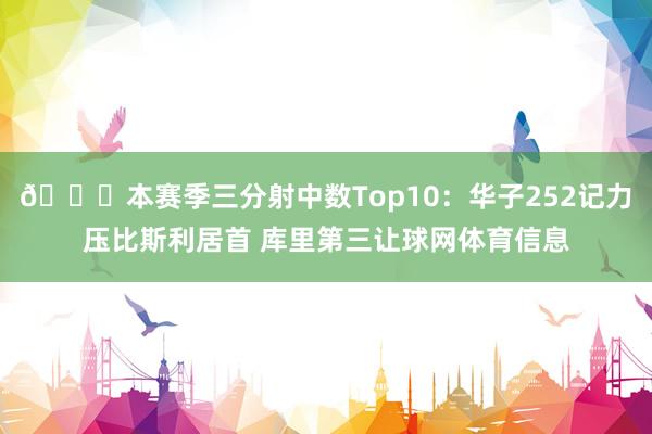 👀本赛季三分射中数Top10：华子252记力压比斯利居首 库里第三让球网体育信息