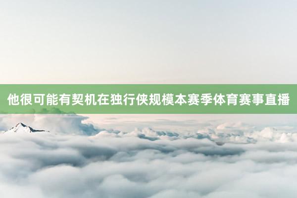 他很可能有契机在独行侠规模本赛季体育赛事直播