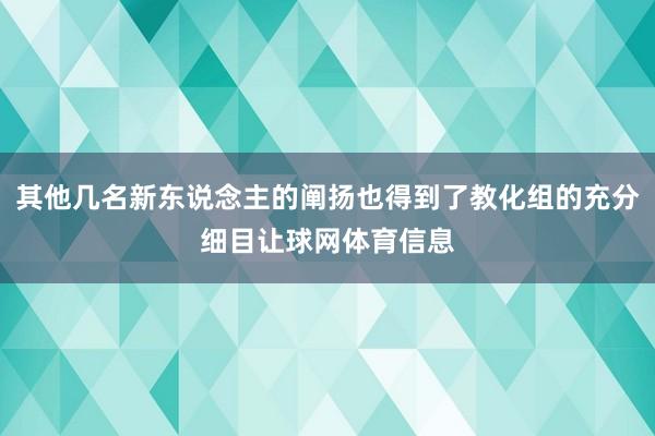其他几名新东说念主的阐扬也得到了教化组的充分细目让球网体育信息