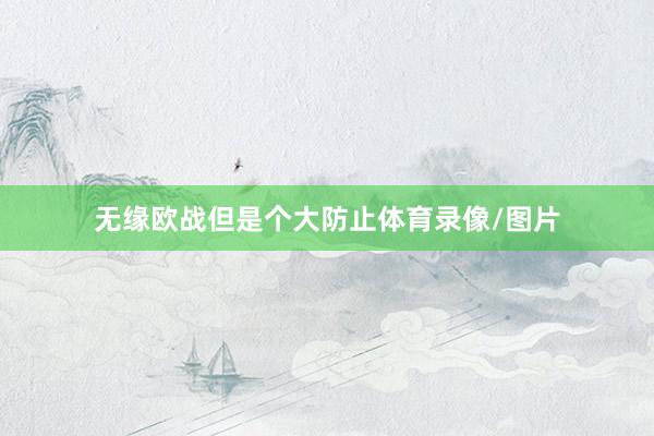 无缘欧战但是个大防止体育录像/图片