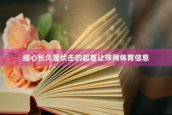 细心长久是伏击的起首让球网体育信息