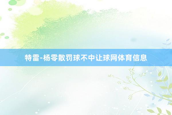 特雷-杨零散罚球不中让球网体育信息