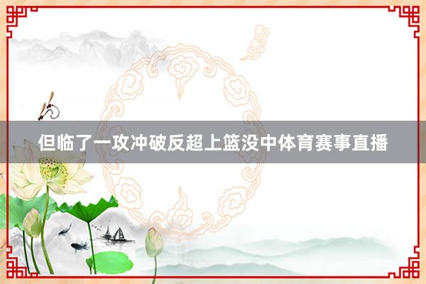 但临了一攻冲破反超上篮没中体育赛事直播