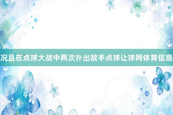 况且在点球大战中两次扑出敌手点球让球网体育信息