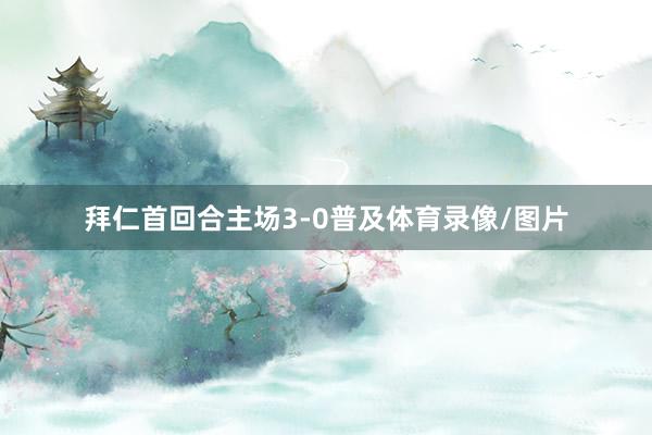 拜仁首回合主场3-0普及体育录像/图片