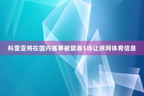 科雷亚将在国内赛事被禁赛5场让球网体育信息