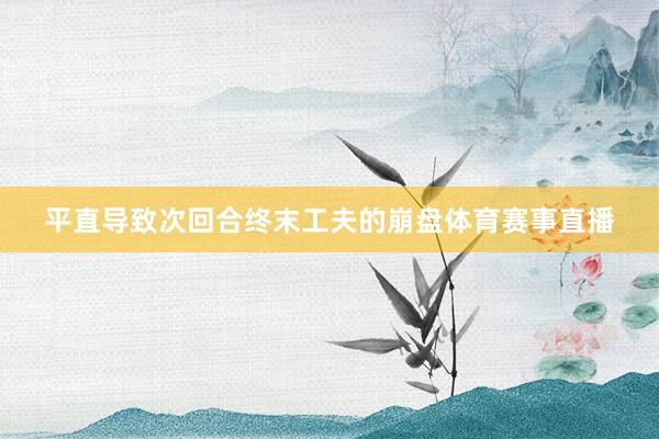 平直导致次回合终末工夫的崩盘体育赛事直播
