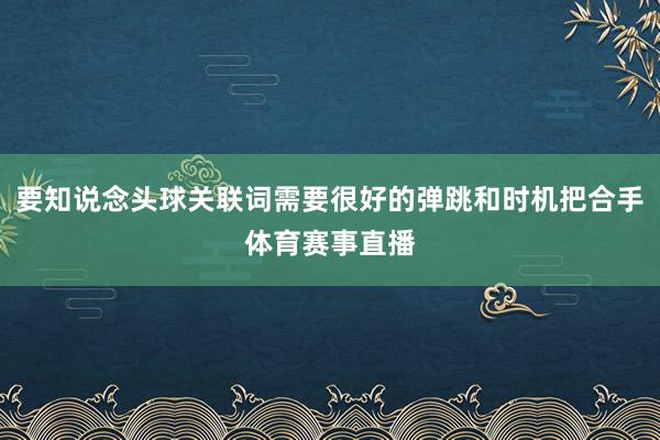 要知说念头球关联词需要很好的弹跳和时机把合手体育赛事直播