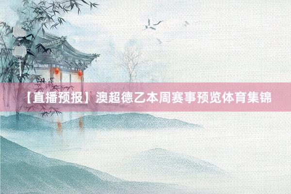 【直播预报】澳超德乙本周赛事预览体育集锦
