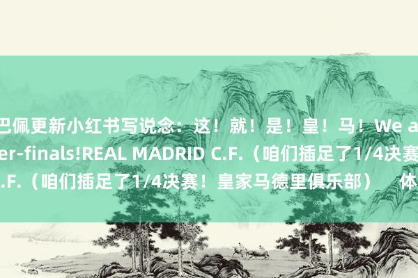 姆巴佩更新小红书写说念：这！就！是！皇！马！We are into the quarter-finals!REAL MADRID C.F.（咱们插足了1/4决赛！皇家马德里俱乐部）    体育赛事直播