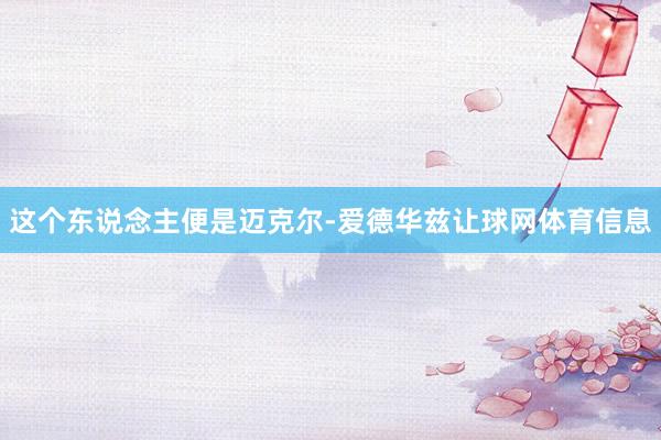 这个东说念主便是迈克尔-爱德华兹让球网体育信息