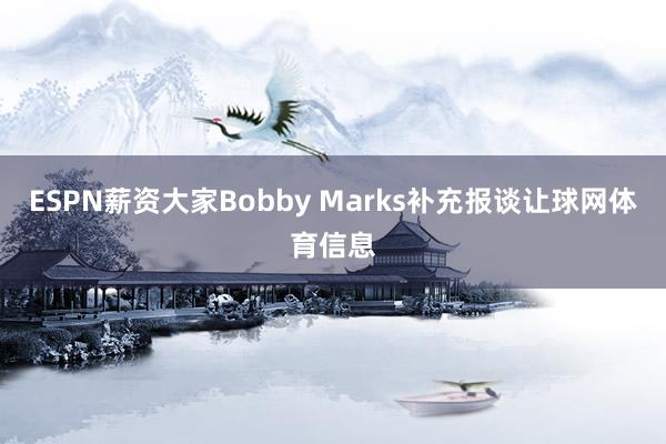 ESPN薪资大家Bobby Marks补充报谈让球网体育信息