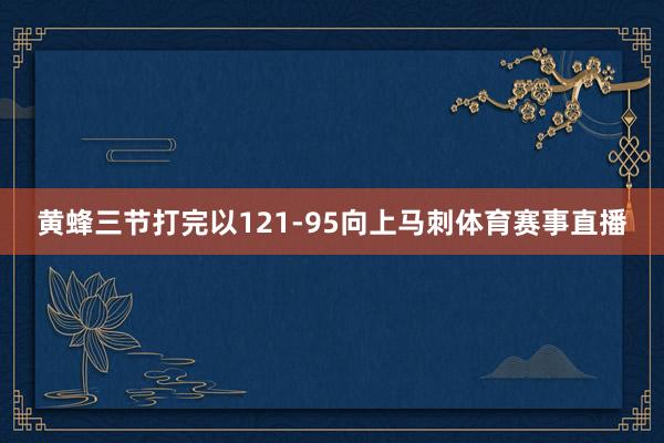 黄蜂三节打完以121-95向上马刺体育赛事直播