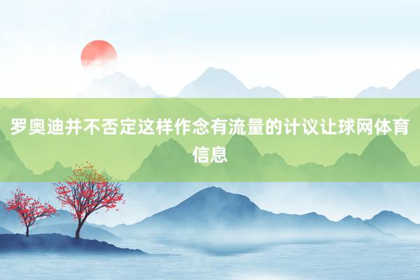 罗奥迪并不否定这样作念有流量的计议让球网体育信息