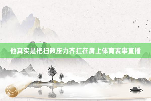 他真实是把扫数压力齐扛在肩上体育赛事直播