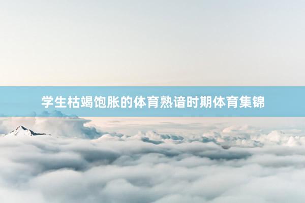 学生枯竭饱胀的体育熟谙时期体育集锦