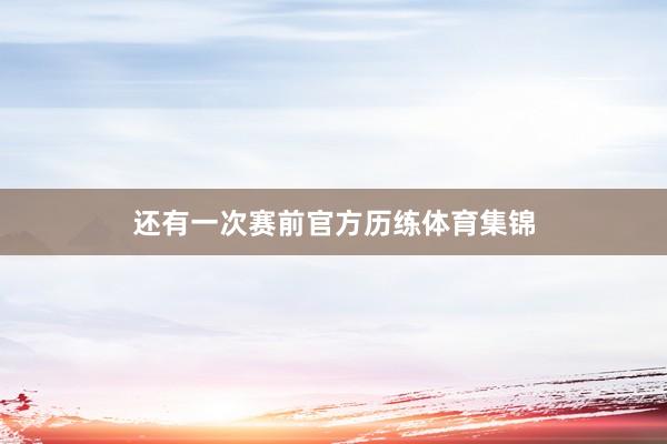 还有一次赛前官方历练体育集锦