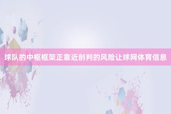 球队的中枢框架正靠近剖判的风险让球网体育信息