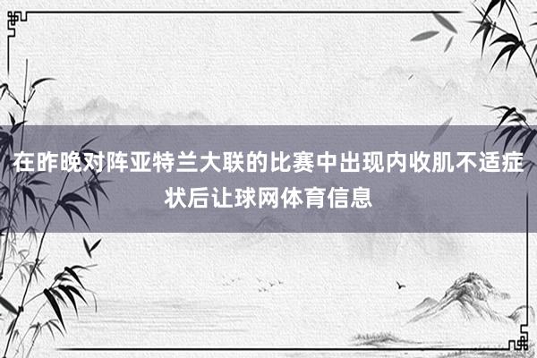 在昨晚对阵亚特兰大联的比赛中出现内收肌不适症状后让球网体育信息