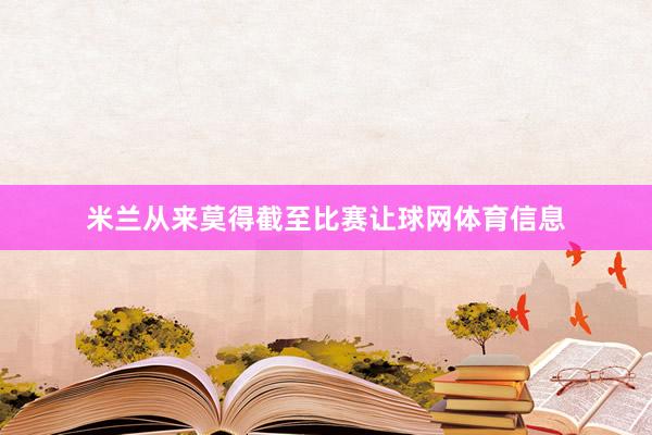 米兰从来莫得截至比赛让球网体育信息