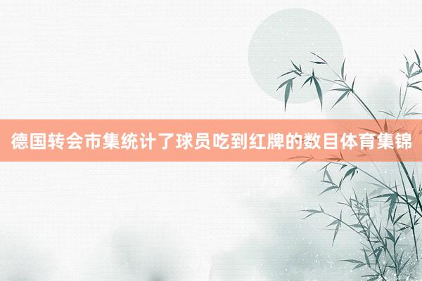 德国转会市集统计了球员吃到红牌的数目体育集锦