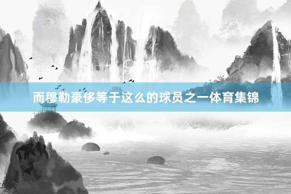 而穆勒豪侈等于这么的球员之一体育集锦