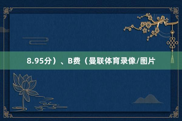 8.95分）、B费（曼联体育录像/图片