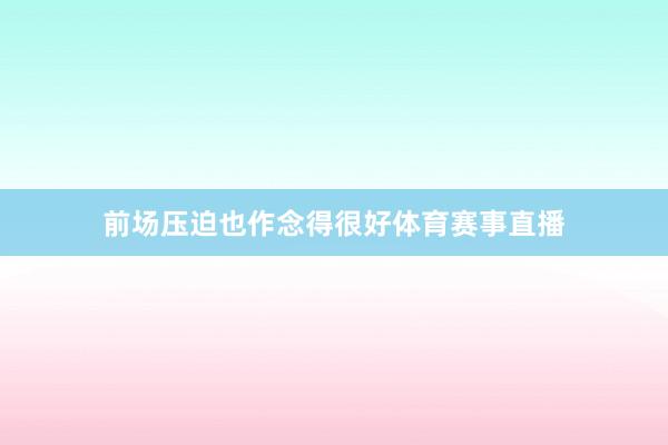 前场压迫也作念得很好体育赛事直播