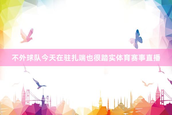 不外球队今天在驻扎端也很踏实体育赛事直播