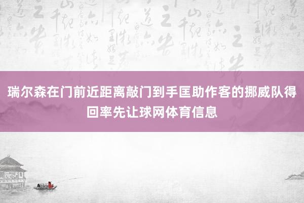 瑞尔森在门前近距离敲门到手匡助作客的挪威队得回率先让球网体育信息