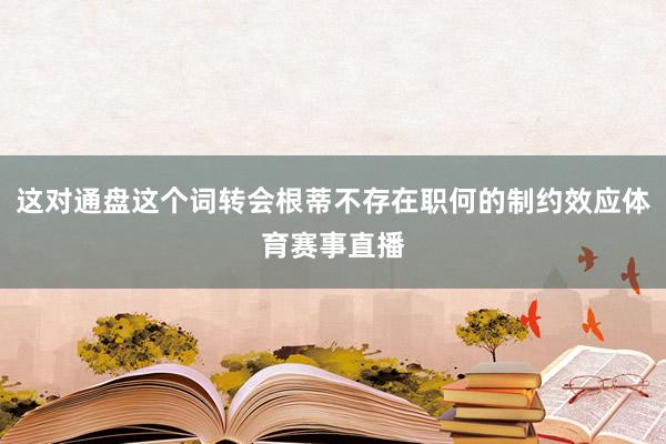 这对通盘这个词转会根蒂不存在职何的制约效应体育赛事直播