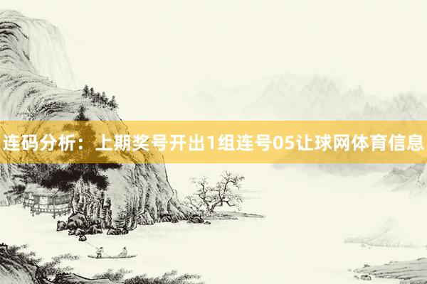 连码分析：上期奖号开出1组连号05让球网体育信息