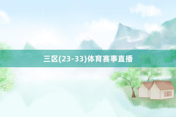 三区(23-33)体育赛事直播