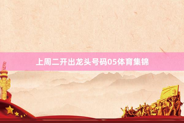 上周二开出龙头号码05体育集锦