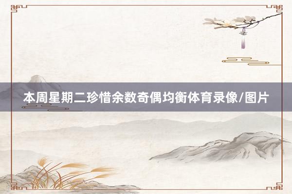 本周星期二珍惜余数奇偶均衡体育录像/图片
