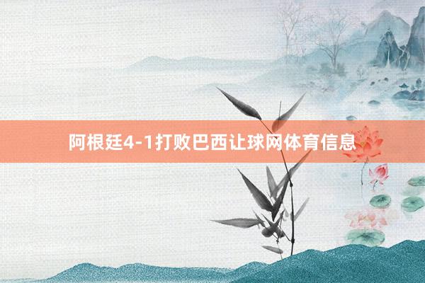 阿根廷4-1打败巴西让球网体育信息