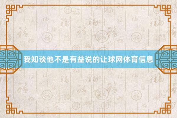 我知谈他不是有益说的让球网体育信息