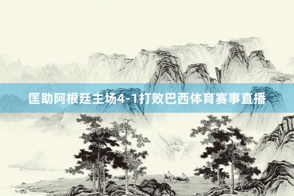 匡助阿根廷主场4-1打败巴西体育赛事直播