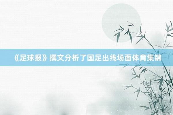 《足球报》撰文分析了国足出线场面体育集锦