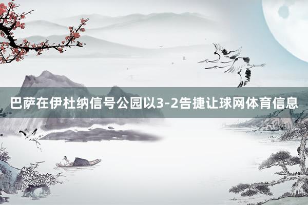 巴萨在伊杜纳信号公园以3-2告捷让球网体育信息